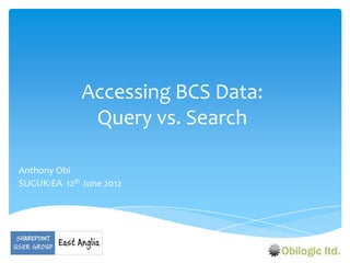 Accessing BCS Data:
               Query vs. Search

Anthony Obi
SUGUK:EA 12th June 2012
 