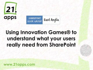 Using Innovation Games® to
 understand what your users
 really need from SharePoint


www.21apps.com
  @AndrewWoody #spsuk   #rwsbs
 