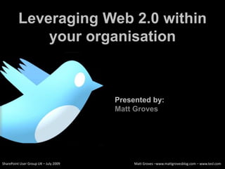 Leveraging Web 2.0 within
              your organisation



                                       Presented by:
                                       Matt Groves




SharePoint User Group UK – July 2009        Matt Groves –www.mattgrovesblog.com – www.tesl.com
 