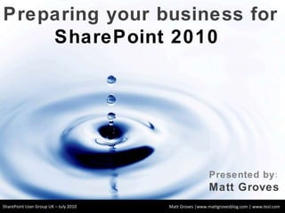 Matt Groves |www.mattgrovesblog.com | www.tesl.com Preparing your business for  SharePoint 2010  Presented by : Matt Groves SharePoint User Group UK – July 2010 