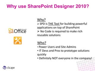Why use SharePoint Designer 2010?Why? SPD is THE Tool for building powerful applications on top of SharePoint 