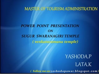 POWER POINT PRESENTATION
ON
SUGUR SWARANAGIRI TEMPLE
( venkataramana temple)
YASHODA.P
LATA.K
( Follow me on yashod apawar.blogspot.com )
 