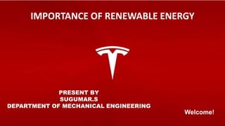 Welcome!
IMPORTANCE OF RENEWABLE ENERGY
PRESENT BY
SUGUMAR.S
DEPARTMENT OF MECHANICAL ENGINEERING
 