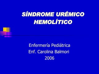 SÍNDROME URÉMICO HEMOLÍTICO Enfermería Pediátrica Enf. Carolina Balmori  2006 