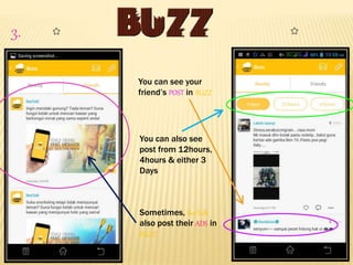 3.
You can see your
friend’s POST in BUZZ
You can also see
post from 12hours,
4hours & either 3
Days
Sometimes, BeeTalk
also post their ADS in
BUZZ
 