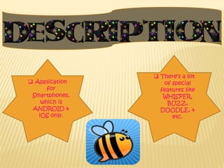  Application
for
Smartphones,
which is
ANDROID &
iOS only.
 There’s a lot
of special
features like
WHISPER,
BUZZ,
DOODLE, &
etc.
 