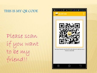 THIS IS MY QR CODE
Please scan
if you want
to be my
friend!!
 