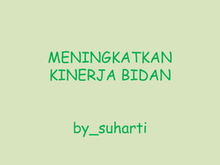 MENINGKATKAN
KINERJA BIDAN
by_suharti
 