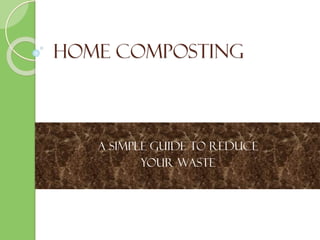 HOME COMPOSTING
A SIMPLE GUIDE TO REDUCE
YOUR WASTE
 