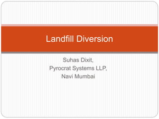 Suhas Dixit,
Pyrocrat Systems LLP,
Navi Mumbai
Landfill Diversion
 