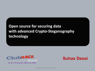 Open source for securing data
with advanced Crypto-Steganography
technology




                                                                      Suhas Desai
5th, 6th & 7th December, 2009 | Pune , INDIA


                                           Suhas_Desai/ClubHack2009                 1
 