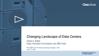 Changing Landscape of Data Centers
Suhas A. Kelkar
Head, Innovation & Incubation Lab, BMC India.
BITE (BMC India Technology Exchange), Bangaluru, India
June 11th, 2009
 
