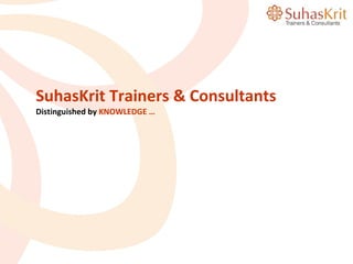 SuhasKrit Trainers & Consultants
Distinguished by KNOWLEDGE …
 