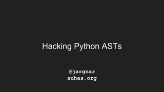 Hacking Python ASTs
@jargnar
suhas.org
 