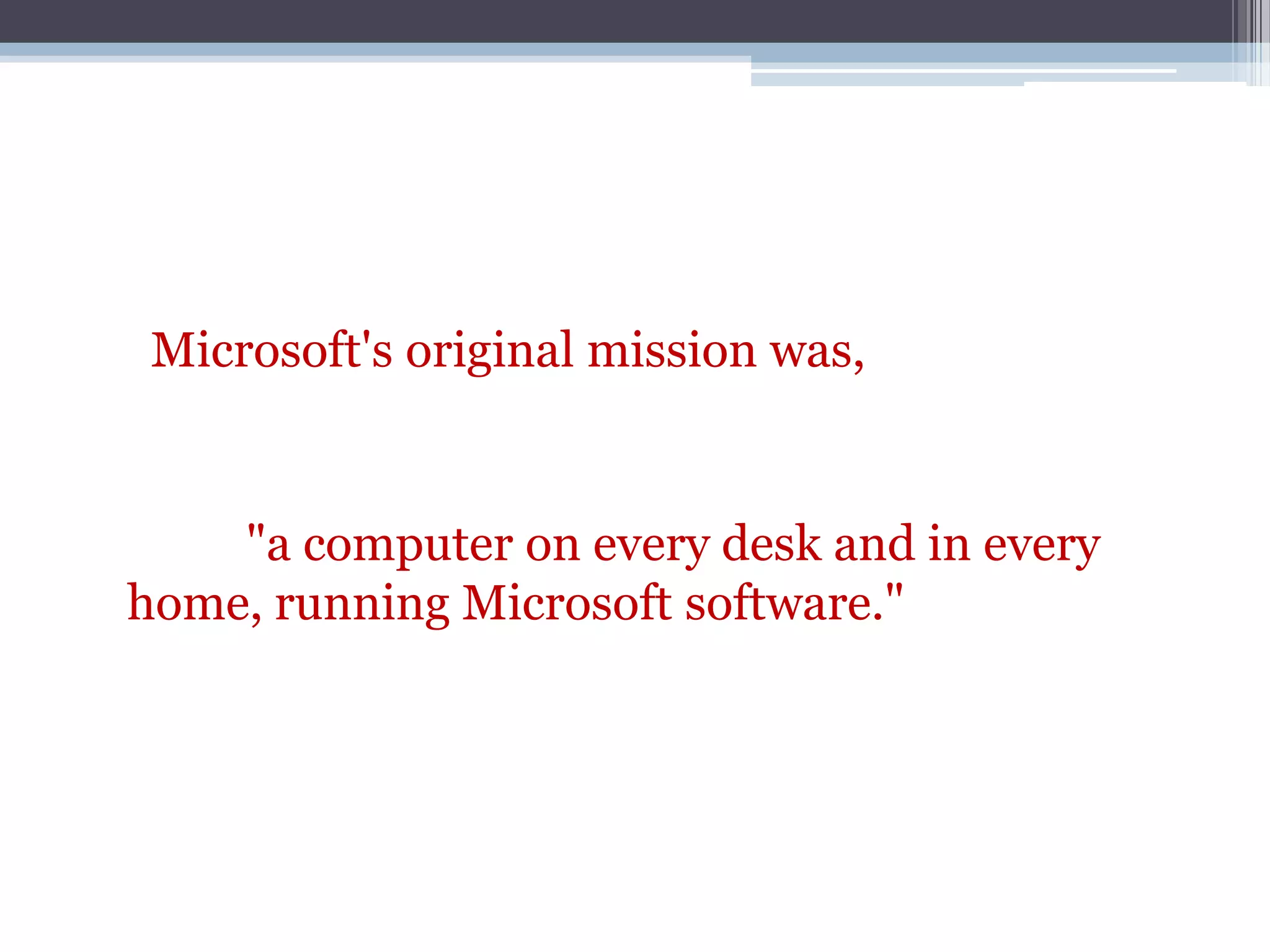 Microsoft's original mission was,


    "a computer on every desk and in every
home, running Microsoft software."
 