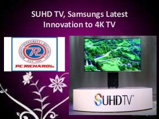 SUHD TV, Samsungs Latest
Innovation to 4K TV
PC Richard &
Son
 