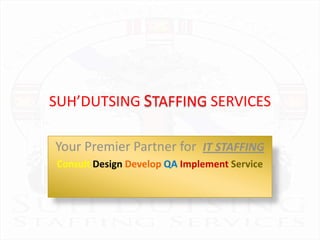SUH’DUTSING STAFFING SERVICES Your Premier Partner for  IT STAFFING ConsultDesignDevelopQAImplementService 