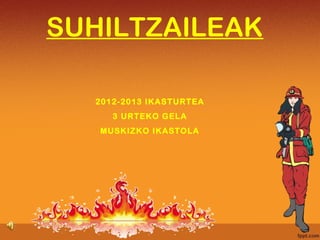 SUHILTZAILEAK
2012-2013 IKASTURTEA
3 URTEKO GELA
MUSKIZKO IKASTOLA
 