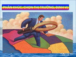 PHÂN KHÚC, CHỌN THỊ TRƯỜNG, ĐỊNH VỊ
 
