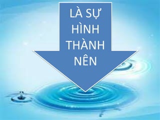 LÀ SỰ
HÌNH
THÀNH
NÊN
 