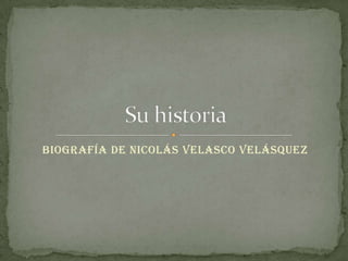 Biografía de Nicolás Velasco Velásquez Su historia 