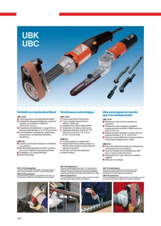 UBK
      UBC




Vorteile am laufenden Band                            Continuous advantages                                      Des avantages en bande
                                                                                                                 qui n’en finissent pas
UBC 10-R:                                             UBC 10-R:
c Leistungsstarker Kompakt-Bandschleifer              n Heavy duty electric belt grinder                         UBC 10-R:
c Variable Bandgeschwindigkeiten, stufenlos           n Tacho variable speed selector –                          v Meuleuse à ruban abrasif compacte et
  regelbar von 4.000 bis 10.000 min-1,                  4000 to 10000 rpm                                          puissante
  von 6,5 bis 15,5 m/s                                n Variable from 1200 to 3000 SFPM                          v Vitesses de ruban variables, ajustables
c Einsetzbare Schleifbänder: Länge 520 mm,            n A selection of 6 steel contact arms                        progressivement de 4000 à 10000 tours/min.,
  lieferbare Bandbreiten 3, 6, 12, 16 und 19 mm       n Complete selection of belts 20 1/2”                        de 6,5 à 15,5 m/s
c 6 verschiedene Kontaktarme, einfachstes               (520 mm) long, from 1/8” (3 mm)                          v Rubans abrasifs utilisables: longueur 520 mm
  Auswechseln, problemlose Bandlauf-                    to 3/4” (19 mm) wide                                       largeurs livrables: 3, 6, 12, 16 et 19 mm
  einstellung                                                                                                    v 6 bras de contact différents, échange extrême-
                                                      UBK 6-R:                                                     ment simple, réglage alsé du ruban
UBK 6-R:                                              n Excellent power-to-weight ratio
c Leichte und handliche Geräte im Verhältnis          n Special 360° swivel motion design on                     UBK 6-R:
  zur Leistung                                          flexible shaft models to easily reach all                v Des outils extrêmement légers et maniables en
c Alle Bandschleifgeräte sind 360° schwenk-             places of operation                                        comparaison de leur puissance
  bar und ermöglichen bequemes Arbeiten               n Smooth running belt adjustable                           v Tous les modèles sont orientables sur 360°
c Einstellbar und ruhiger Bandlauf                    n Ideal for fitting                                          pour un grand confort de travail
c Ideal für Montage                                                                                              v Deplacement du ruban silencieux à vitesse
                                                                                                                   réglable
                                                                                                                 v Idéal pour le montage


                                                      UBC 10-R applications:
UBC 10-R Einsatzgebiete:                              Powerful, lightweight belt grinder. For cleaning and       UBC 10-R applications:
Leichter Einhand-Bandschleifer mit variabler Band-    removing burrs, defining a radius, blending surface        Ponceuse à ruban légère à une seule main avec
spannung für Entgrat-, Schleif- und Finisharbeiten.   finishes, centerless polishing, defuzzing, denibbing,      réglage variable de la tension du ruban abrasif.
UBK 6-R Einsatzgebiete:                               scuffing, generating decorative satin finishes on metal.   Pour travaux d’ébavurage et de meulage.
Zur Bearbeitung ebener und gewölbter Flächen von      UBK 6-R applications:                                      UBK 6-R applications:
Chromstahl, rostfreiem Stahl, Metall und Kunststoff   For working flat and shaped surfaces of chrome steel,      Pour le ponçage de surfaces planes ou bombées en acier
                                                      stainless steel, other metals and plastics.                au chrome, acier inox, métal ou en matière plastique.




102
 