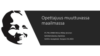 KT, FM, EMBA Minna Riikka Järvinen
Kehittämiskeskus Opinkirjo
SUHO:n kesäpäivät, Tampere 9.6.2023
Opettajuus muuttuvassa
maailmassa
 