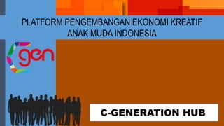 PLATFORM PENGEMBANGAN EKONOMI KREATIF
ANAK MUDA INDONESIA
C-GENERATION HUB
 
