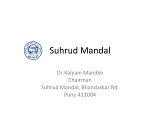 Suhrud Mandal Dr.Kalyani Mandke Chairman Suhrud Mandal, Bhandarkar Rd. Pune 411004 