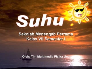 Suhu Sekolah Menengah Pertama Kelas VII Semester I Oleh: Tim Multimedia Fisika Unesa 