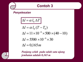 Penyelesaian
Tll  0
)( 00 TTll  
)1040(5001011 6
 
l
30105500 6
 
l
ml 165,0
Panjang celah pada salah satu ujung
jembatan adalah 0,165 m
Contoh 3
 