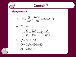 Penyelesaian
Contoh 7
CJ
T
Q
Ca 0
/225
30
6750
. 


ckg
J
m
C
c
mcCb
0
450
5.0
225
.


JQ
Q
TcmQc
9000
404505.0
.



 