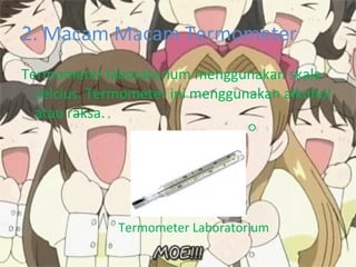 2. Macam Macam Termometer Termometer laboratorium menggunakan skala celcius. Termometer ini menggunakan alkohol atau raksa. Termometer Laboratorium 