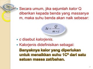 

Secara umum, jika sejumlah kalor Q
diberikan kepada benda yang massanya
m, maka suhu benda akan naik sebesar:
t




Q
m c

c disebut kalorjenis.
Kalorjenis didefinisikan sebagai:

27

 