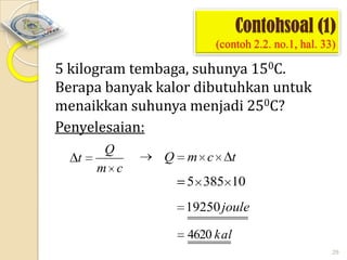 Contohsoal (1)
(contoh 2.2. no.1, hal. 33)

5 kilogram tembaga, suhunya 150C.
Berapa banyak kalor dibutuhkan untuk
menaikkan suhunya menjadi 250C?
Penyelesaian:
t

Q
m c

Q

m c

t

5 385 10
19250 joule
4620 kal
29

 