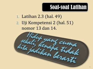 Soal-soal Latihan
Latihan 2.3 (hal. 49)
2. Uji Kompetensi 2 (hal. 51)
nomor 13 dan 14.
1.

52

 