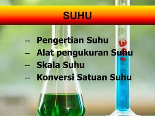SUHU
– Pengertian Suhu
– Alat pengukuran Suhu
– Skala Suhu
– Konversi Satuan Suhu
 