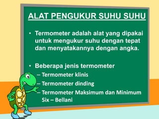• Termometer adalah alat yang dipakai
untuk mengukur suhu dengan tepat
dan menyatakannya dengan angka.
• Beberapa jenis termometer
– Termometer klinis
– Termometer dinding
– Termometer Maksimum dan Minimum
Six – Bellani
ALAT PENGUKUR SUHU SUHU
 