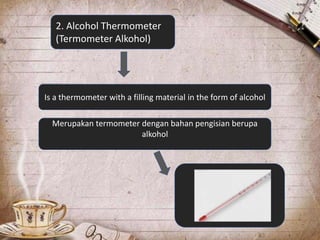 2. Alcohol Thermometer
(Termometer Alkohol)
Is a thermometer with a filling material in the form of alcohol
Merupakan termometer dengan bahan pengisian berupa
alkohol
 