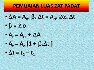 PEMUAIAN LUAS ZAT PADAT
• A = Ao. . t = Ao. 2. t
•  = 2.
• At = Ao + A
• At = Ao [1 + .t ]
• t = t2 – t1
 