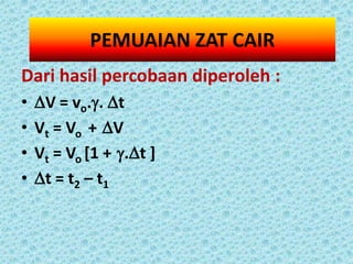PEMUAIAN ZAT CAIR
Dari hasil percobaan diperoleh :
•   V = vo.. t
•   Vt = Vo + V
•   Vt = Vo [1 + .t ]
•   t = t2 – t1
 