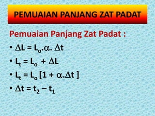 PEMUAIAN PANJANG ZAT PADAT

Pemuaian Panjang Zat Padat :
• L = Lo.. t
• Lt = Lo + L
• Lt = Lo [1 + .t ]
• t = t2 – t1
 