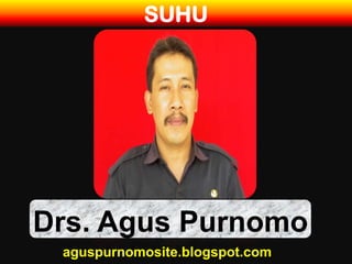 SUHU




Drs. Agus Purnomo
 aguspurnomosite.blogspot.com
 
