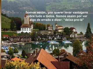 Somos assim,  por querer levar vantagens sobre tudo e todos.   Somos assim por ver algo de errado e dizer: “deixa-pra-lá” 