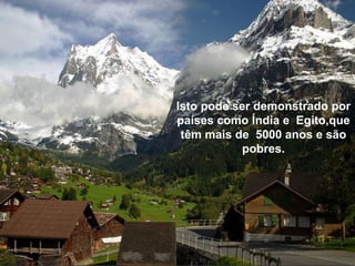 Isto pode ser demonstrado por países como Índia e  Egito,que têm mais de  5000 anos e são pobres. 