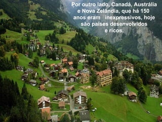Por outro lado, Canadá, Austrália e Nova Zelândia, que há 150  anos eram   inexpressivos, hoje são países desenvolvidos e ricos. 