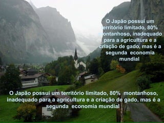 O Japão possui um território limitado, 80%  montanhoso, inadequado para a agricultura e a criação de gado, mas é a segunda  economia mundial  O Japão possui um território limitado, 80%  montanhoso, inadequado para a agricultura e a criação de gado, mas é a segunda  economia mundial  O Japão possui um território limitado, 80%  montanhoso, inadequado para a agricultura e a criação de gado, mas é a segunda  economia mundial  