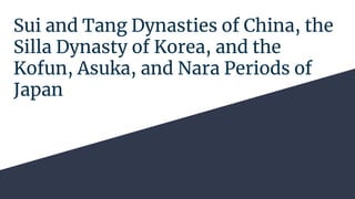 Sui and Tang Dynasties of China, the
Silla Dynasty of Korea, and the
Kofun, Asuka, and Nara Periods of
Japan
 
