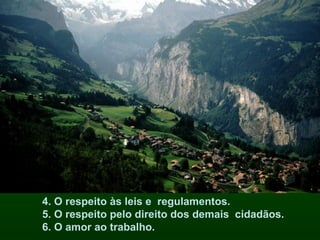 4. O respeito às leis e  regulamentos. 5. O respeito pelo direito dos demais  cidadãos. 6. O amor ao trabalho. 
