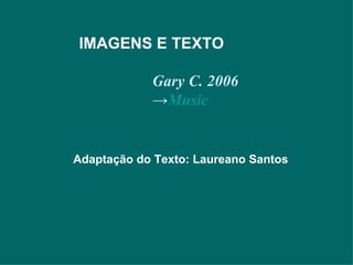 Gary C. 2006 -> Music IMAGENS E TEXTO Adaptação do Texto: Laureano Santos 